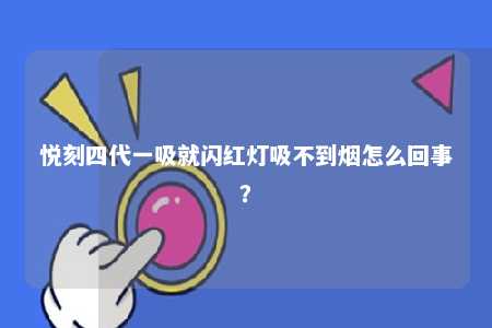 悦刻四代一吸就闪红灯吸不到烟怎么回事
？ 